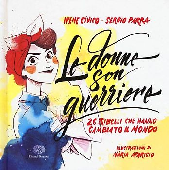 Le donne son guerriere. 26 ribelli che hanno cambiato il mondo