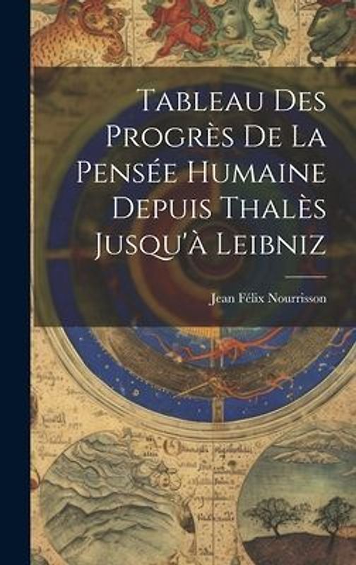 Tableau Des Progrès De La Pensée Humaine Depuis Thalès Jusqu'à Leibniz
