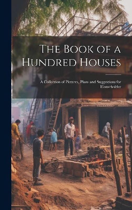 The Book of a Hundred Houses: A Collection of Pictures, Plans and Suggestions for Householder