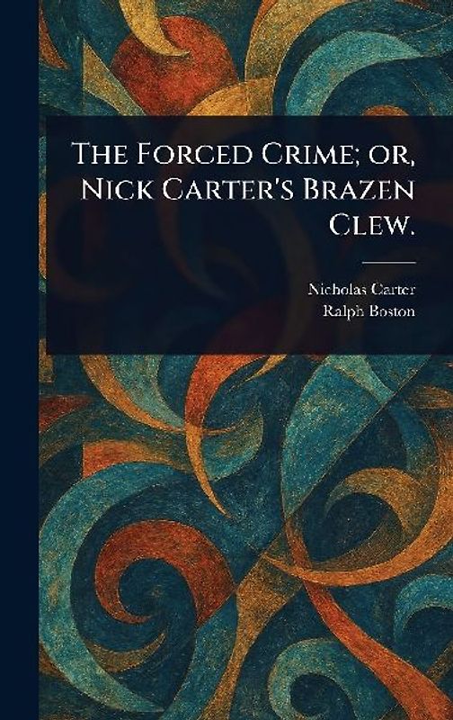 The Forced Crime; or, Nick Carter's Brazen Clew.
