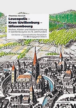 Leucopolis – Kron Weißenburg – Wissembourg. Kirchen, Klöster und Stadtentwicklung in Weißenburg bis ins 16. Jahrhundert.