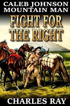 Caleb Johnson: Mountain Man: Fight For The Right: A Frontier Western Adventure