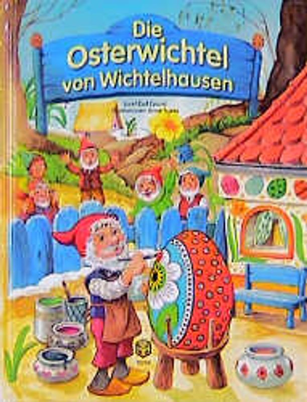 Die Osterwichtel von Wichtelhausen. Als den Wichteln die Eierfarben geklaut wurden. Eine aufregende Geschichte für Ostern und alle Tage des Jahres
