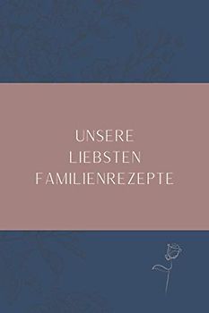UNSERE LIEBSTEN FAMILIENREZEPTE: Rezepte selbst eintragen | Rezeptbuch zum Ausfüllen | Geschenkidee für alle, die eine gute Küche lieben | Platz für ... | 15,24 x 22,86 cm | 160 Seiten | Softcover