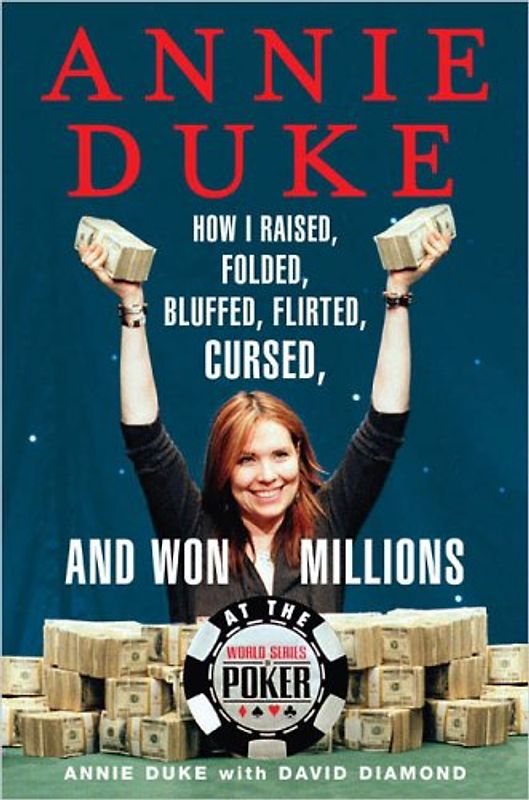 Annie Duke: How I Raised, Folded, Bluffed, Flirted, Cursed, and Won Millions at the World Series of Poker - Duke, Annie