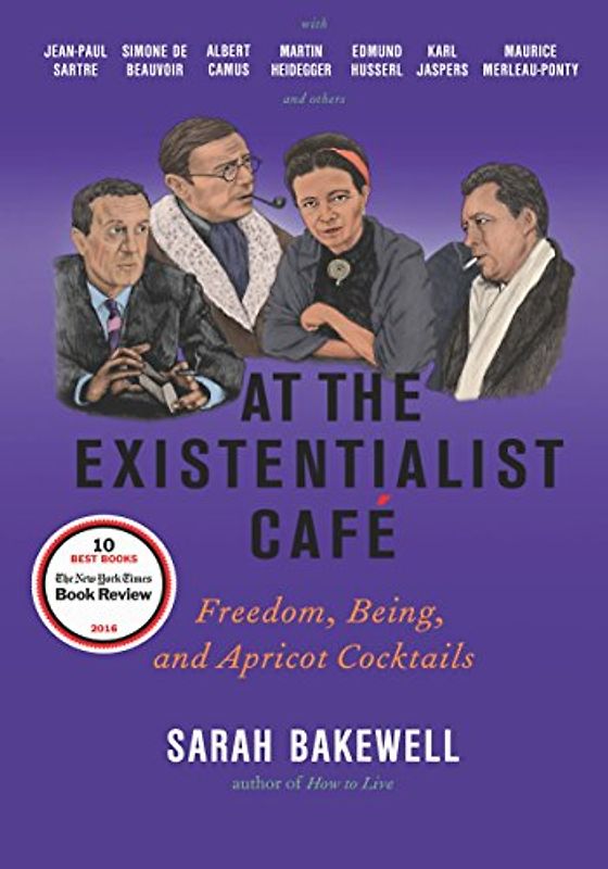 At the Existentialist Café: Freedom, Being, and Apricot Cocktails with Jean-Paul Sartre, Simone de Beauvoir, Albert Camus, Martin Heidegger, Maurice ... Husserl, Maurice Merleau-Ponty and Others
