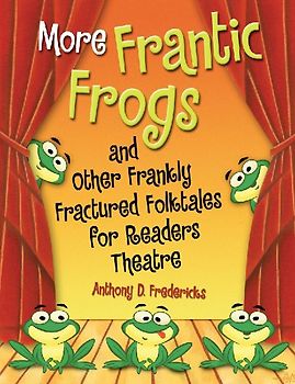 More Frantic Frogs and Other Frankly Fractured Folktales for Readers Theatre