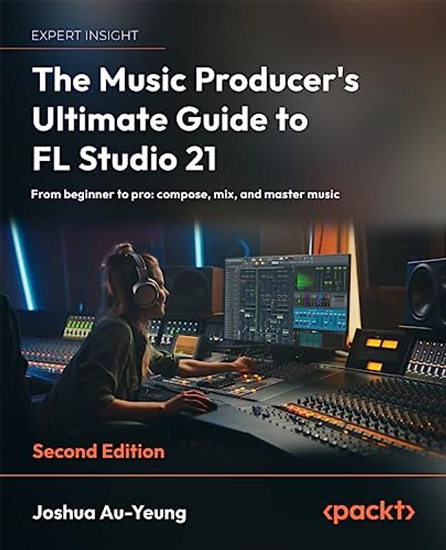 The Music Producer's Ultimate Guide to FL Studio 21: From beginner to pro: compose, mix, and master music, 2nd Edition