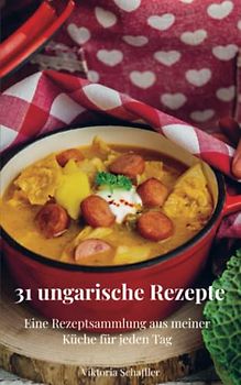 31 ungarische Rezepte: Eine Rezeptsammlung aus meiner Küche für jeden Tag