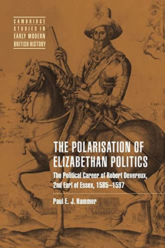 Polarisation Elizabethan Politics: The Political Career of Robert Devereux, 2nd Earl of Essex, 1585-1597 (Cambridge Studies in Early Modern British History)