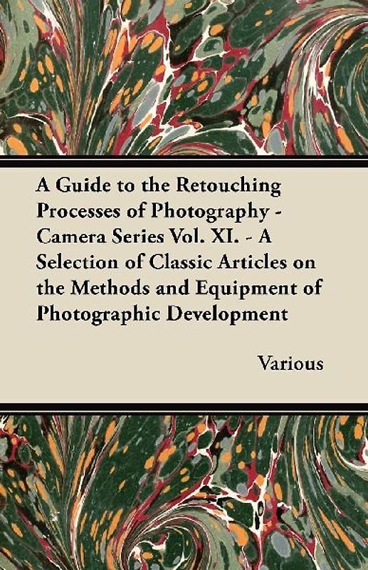 A Guide to the Retouching Processes of Photography - Camera Series Vol. XI. - A Selection of Classic Articles on the Methods and Equipment of Photog