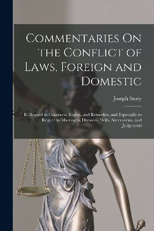 Commentaries On the Conflict of Laws, Foreign and Domestic: In Regard to Contracts, Rights, and Remedies, and Especially in Regard to Marriages, Divor