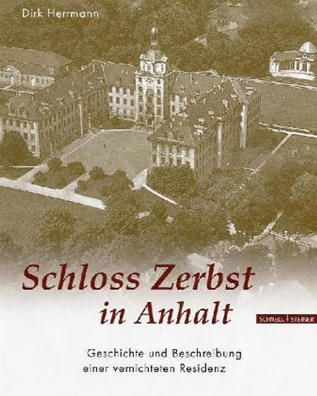 Schloss Zerbst in Anhalt. Geschichte und Beschreibung einer vernichteten Residenz