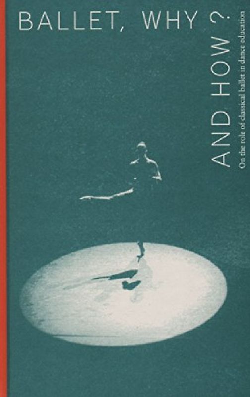Ballet, Why and How?: on the role of classical ballet in dance education (ArtEZ Academia, 4)