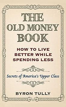 The Old Money Book: How To Live Better While Spending Less: Secrets of America's Upper Class