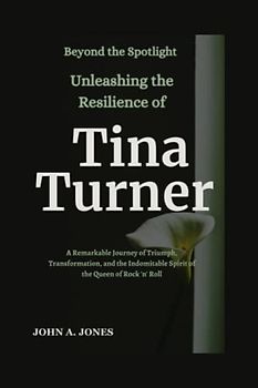 Beyond the Spotlight: Unleashing the Resilience of Tina Turner: A Remarkable Journey of Triumph, Transformation, and the Indomitable Spirit of the ... Rock 'n' Roll (John A. Jones series, Band 15)