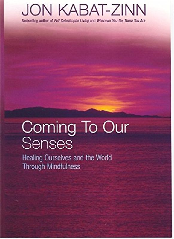 Coming to Our Senses: Healing Ourselves and the World Through Mindfulness - Kabat-Zinn, Jon