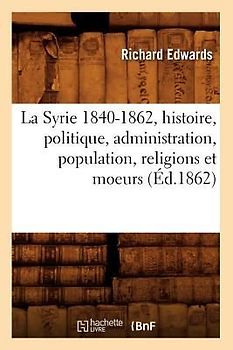 La Syrie 1840-1862, Histoire, Politique, Administration, Population, Religions Et Moeurs (Éd.1862)