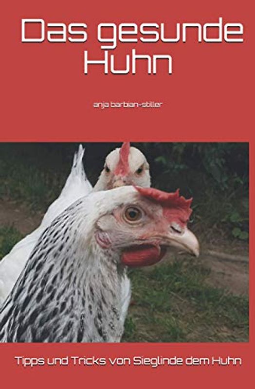 Das gesunde Huhn: Tipps und Tricks von Sieglinde dem Huhn und Anja Barbian-Stiller