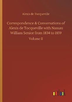 Correspondence & Conversations of Alexis de Tocqueville with Nassau William Senior from 1834 to 1859