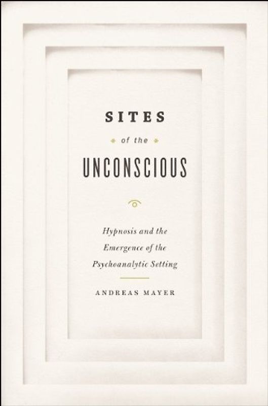 Sites of Unconscious: Hypnosis and Emergence of Psychoanalytic Setting: Hypnosis and the Emergence of the Psychoanalytic Setting