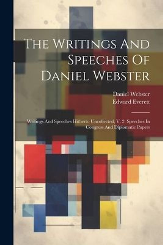 The Writings And Speeches Of Daniel Webster: Writings And Speeches Hitherto Uncollected, V. 2. Speeches In Congress And Diplomatic Papers