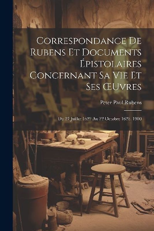 Correspondance De Rubens Et Documents Épistolaires Concernant Sa Vie Et Ses OEuvres: Du 27 Juillet 1622 Au 22 Octobre 1626. 1900