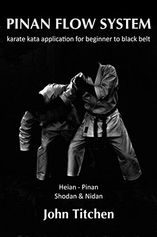 Pinan Flow System: Heian - Pinan Shodan & Nidan: karate kata application for beginner to black belt - Titchen, John
