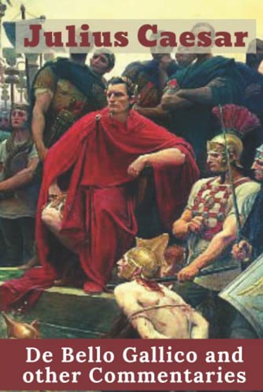 De Bello Gallico and other Commentaries: the War Commentaries Of Julius Caesar: The War In Gaul And The Civil War (The World At War)
