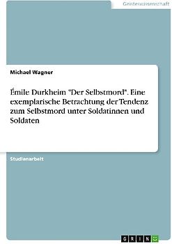 Émile Durkheim "Der Selbstmord". Eine exemplarische Betrachtung der Tendenz zum Selbstmord unter Soldatinnen und Soldaten