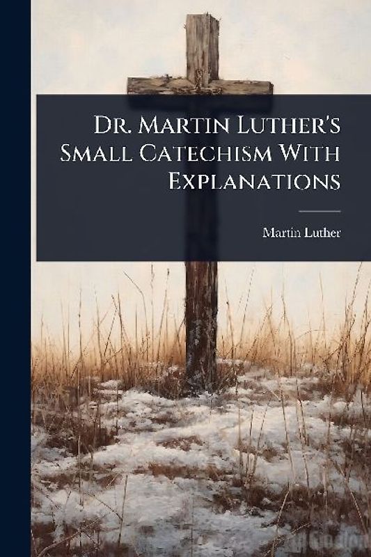 Dr. Martin Luther's Small Catechism With Explanations
