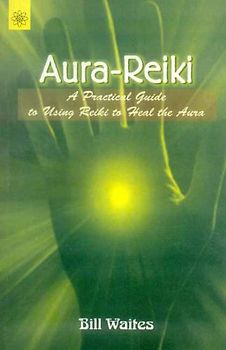 Aura Reiki: A Practical Guide to Using Reiki to Heal the Aura