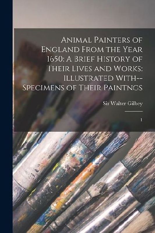 Animal Painters of England From the Year 1650: A Brief History of Their Lives and Works: Illustrated With--specimens of Their Paintngs: 1