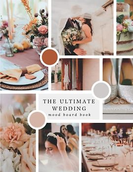 The Ultimate Wedding Mood Board Book: Stunning Color Schemes & Inspiring Lookbook Ideas for Brides-to-Be to Plan Your Dream Ceremony