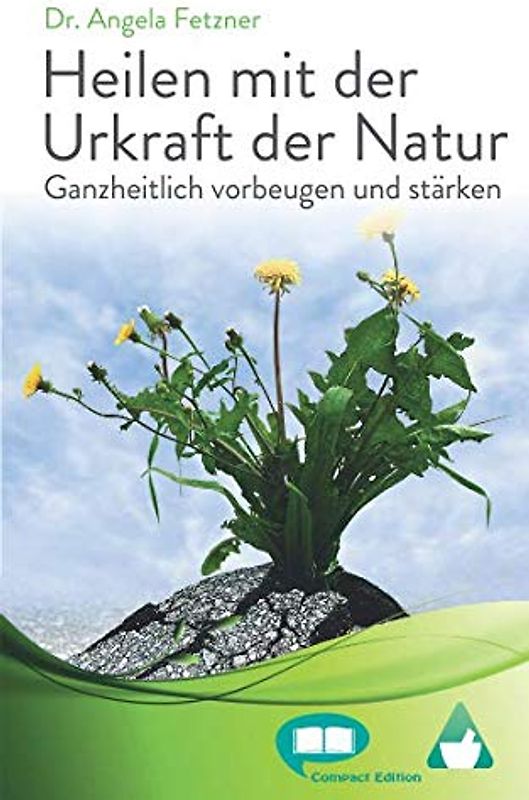 Heilen mit der Urkraft der Natur: Ganzheitlich vorbeugen und stärken (Compact Edition, Band 1)