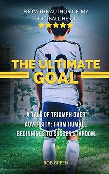 The Ultimate Goal: Ages 9 - 12 - A Tale of Triumph Over Adversity: From Humble Beginnings to Soccer Stardom