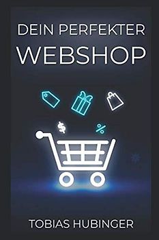 Dein perfekter Webshop: Die ultimative Schritt für Schritt Anleitung um deinen eigenen Online Shop zu erstellen und im E-Commerce durchzustarten