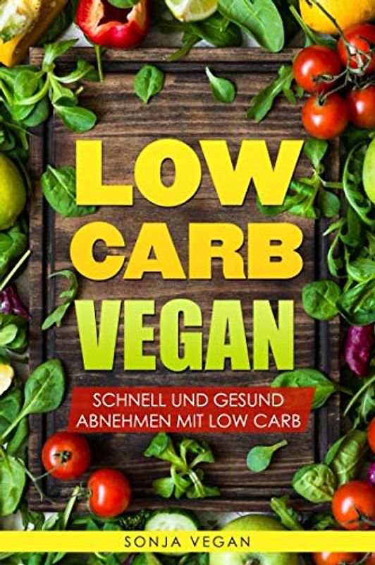 Low Carb VEGAN - Schnell und Gesund abnehmen