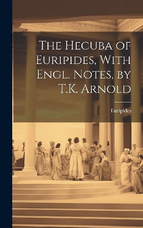 The Hecuba of Euripides, With Engl. Notes, by T.K. Arnold