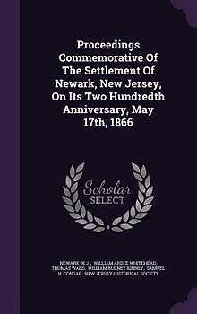 Proceedings Commemorative Of The Settlement Of Newark, New Jersey, On Its Two Hundredth Anniversary, May 17th, 1866