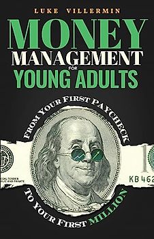 Money Management for Young Adults: From Your First Paycheck to Your First Million (Invest Now Play Later)