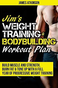 Jim's Weight Training & Bodybuilding Workout Plan: Build muscle and strength, burn fat & tone up with a full year of progressive weight training ... (Home Workout, Weight Loss & Fitness Success)