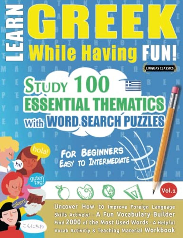 LEARN GREEK WHILE HAVING FUN! - FOR BEGINNERS: EASY TO INTERMEDIATE - STUDY 100 ESSENTIAL THEMATICS WITH WORD SEARCH PUZZLES - VOL.1: Uncover How to ... Skills Actively! - A Fun Vocabulary Builder.
