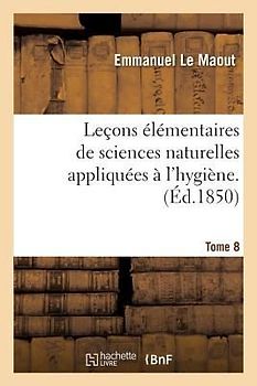 Leçons Élémentaires de Sciences Naturelles Appliquées À l'Hygiène. Tome 8