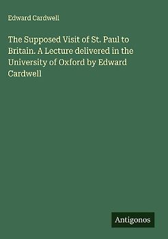 The Supposed Visit of St. Paul to Britain. A Lecture delivered in the University of Oxford by Edward Cardwell