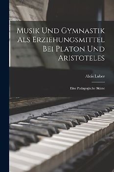 Musik und Gymnastik als Erziehungsmittel bei Platon und Aristoteles: Eine Padagogische Skizze