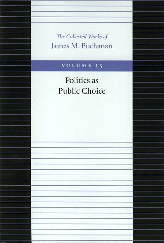 Politics as Public Choice (Collected Works of James M. Buchanan) - Buchanan, James M.
