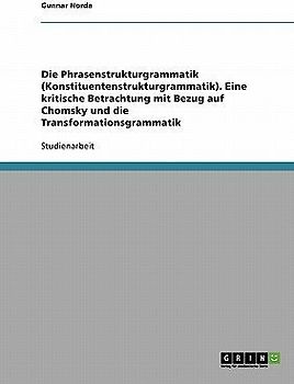 Die Phrasenstrukturgrammatik (Konstituentenstrukturgrammatik). Eine kritische Betrachtung mit Bezug auf Chomsky und die Transformationsgrammatik