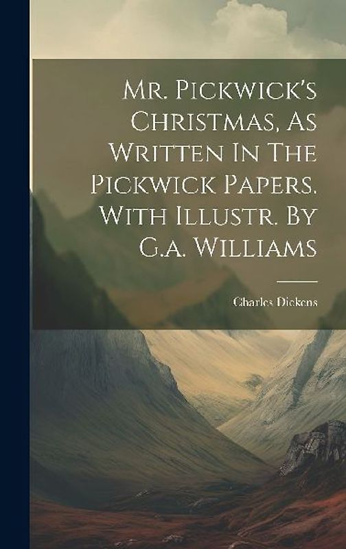 Mr. Pickwick's Christmas, As Written In The Pickwick Papers. With Illustr. By G.a. Williams