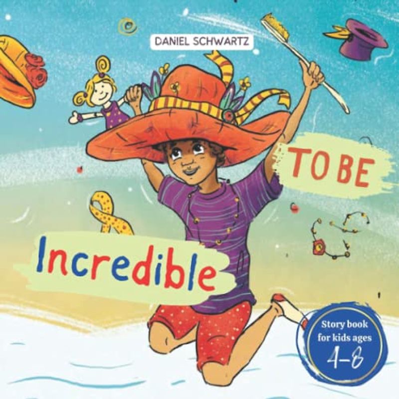 To Be Incredible: An Interesting Story About A Boy Unlearning All The Negative Things That He Knew, Preschool Book, Story For Kids From 4-8 Years Old